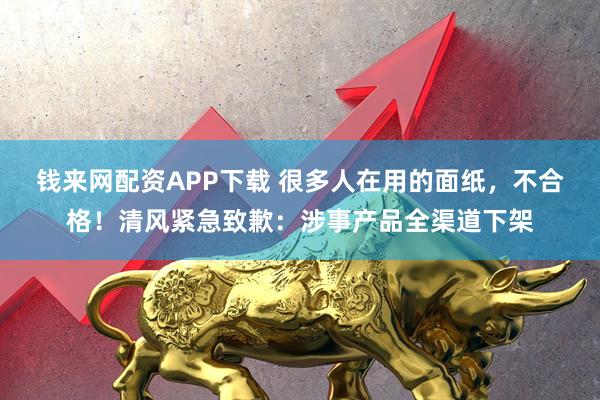 钱来网配资APP下载 很多人在用的面纸，不合格！清风紧急致歉：涉事产品全渠道下架