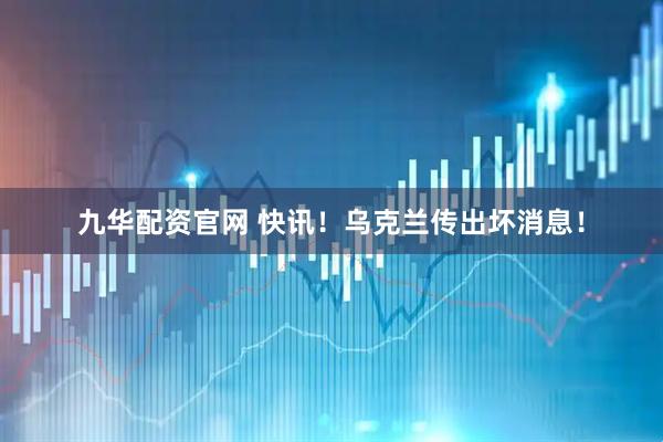 九华配资官网 快讯!乌克兰传出坏消息!