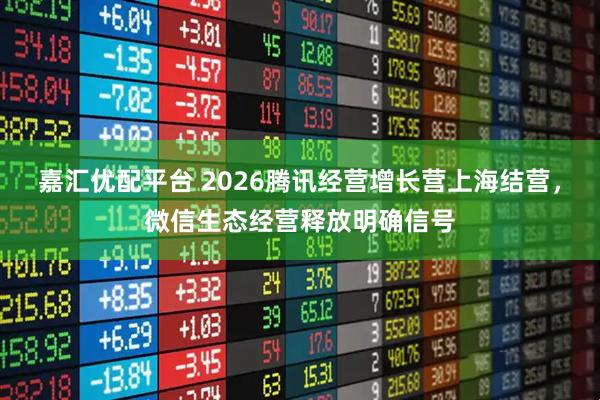 嘉汇优配平台 2026腾讯经营增长营上海结营，微信生态经营释放明确信号