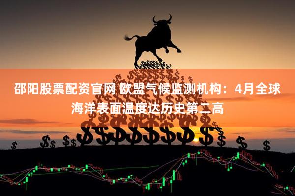 邵阳股票配资官网 欧盟气候监测机构：4月全球海洋表面温度达历史第二高